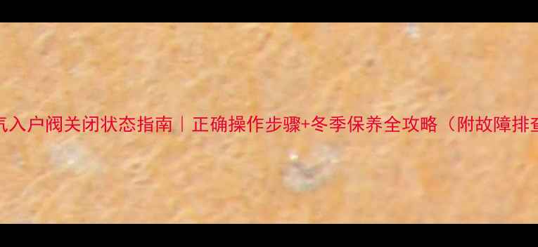 暖气入户阀关闭状态指南正确操作步骤冬季保养全攻略附故障排查