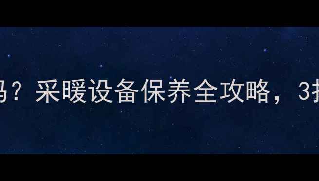 图片 暖气关栓后还热吗？采暖设备保养全攻略，3招让供暖更持久🔥