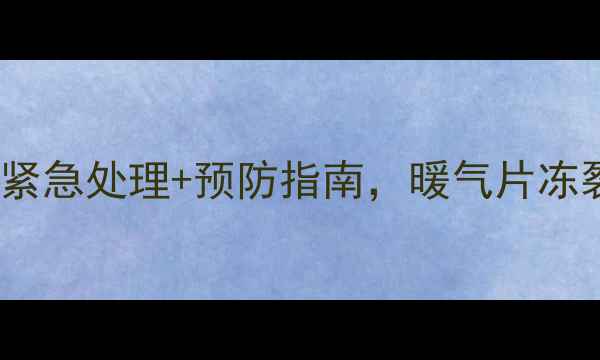 图片 暖气冻住怎么办？5步紧急处理+预防指南，暖气片冻裂、不热全攻略❄️🔧