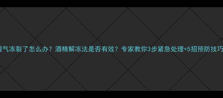 图片 暖气冻裂了怎么办？酒精解冻法是否有效？专家教你3步紧急处理+5招预防技巧2