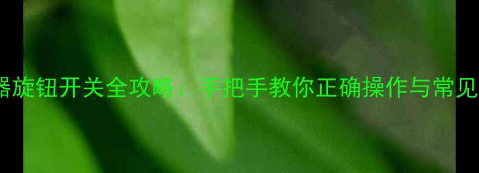 图片 暖气分水器旋钮开关全攻略：手把手教你正确操作与常见问题解决1