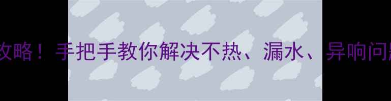 图片 暖气分水器维修全攻略！手把手教你解决不热、漏水、异响问题（附工具清单）1