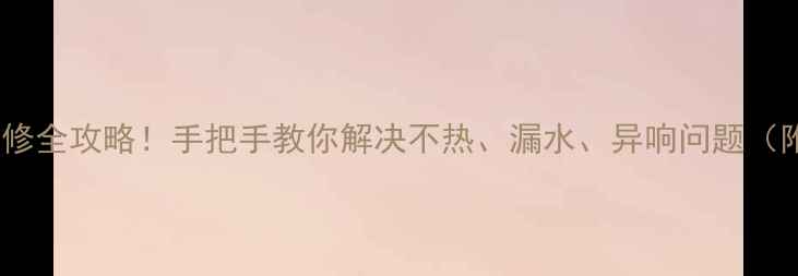 暖气分水器维修全攻略手把手教你解决不热漏水异响问题附工具清单