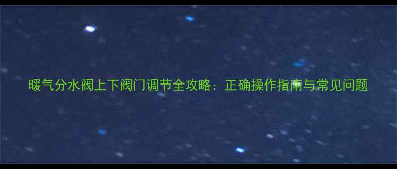 图片 暖气分水阀上下阀门调节全攻略：正确操作指南与常见问题