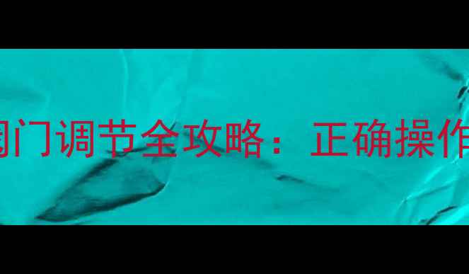 暖气分水阀上下阀门调节全攻略正确操作指南与常见问题