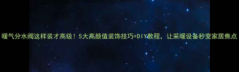 图片 暖气分水阀这样装才高级！5大高颜值装饰技巧+DIY教程，让采暖设备秒变家居焦点