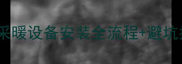 图片 暖气前装修黄金期！采暖设备安装全流程+避坑指南（附设备对比）1