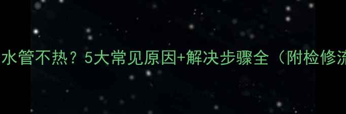 暖气包回水管不热5大常见原因解决步骤全附检修流程图