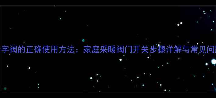 图片 暖气十字阀的正确使用方法：家庭采暖阀门开关步骤详解与常见问题解答