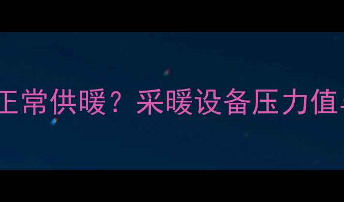 图片 暖气压力多少才能正常供暖？采暖设备压力值与供暖效果的关系1