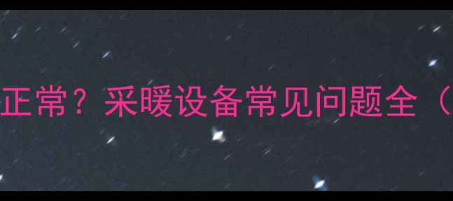图片 暖气压力多少正常？采暖设备常见问题全（附自检指南）