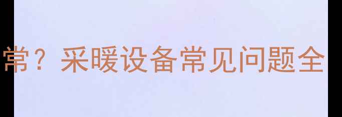 暖气压力多少正常采暖设备常见问题全附自检指南