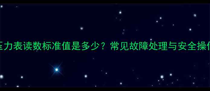图片 暖气压力表读数标准值是多少？常见故障处理与安全操作指南