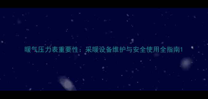 暖气压力表重要性采暖设备维护与安全使用全指南