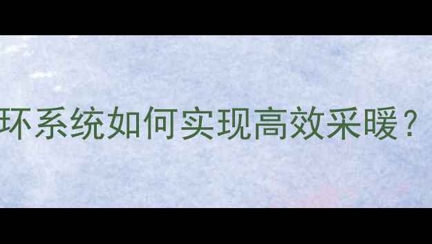 图片 暖气原理：水循环系统如何实现高效采暖？地暖与暖气片全
