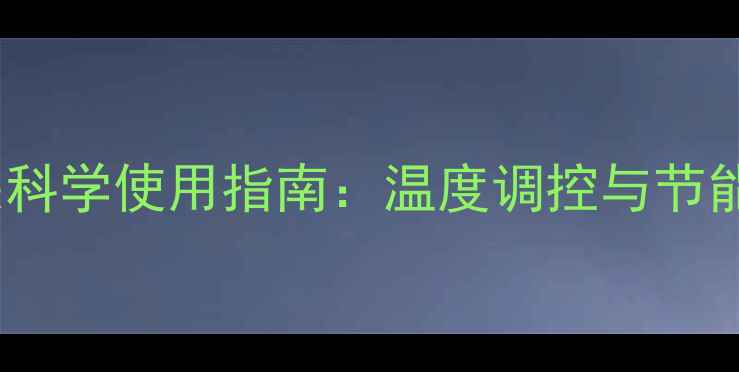暖气双控开关科学使用指南温度调控与节能省电全攻略