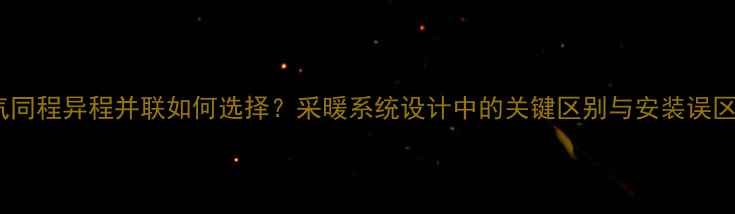 图片 暖气同程异程并联如何选择？采暖系统设计中的关键区别与安装误区全2