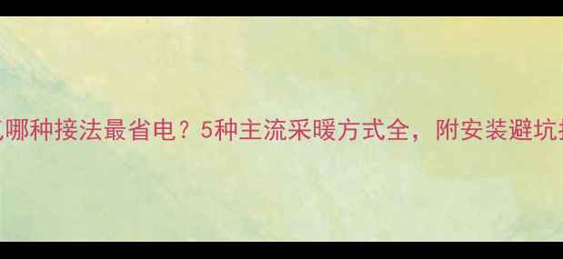 图片 暖气哪种接法最省电？5种主流采暖方式全，附安装避坑指南