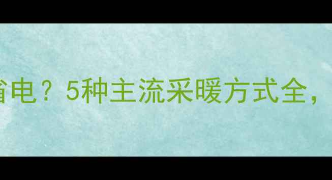 图片 暖气哪种接法最省电？5种主流采暖方式全，附安装避坑指南1