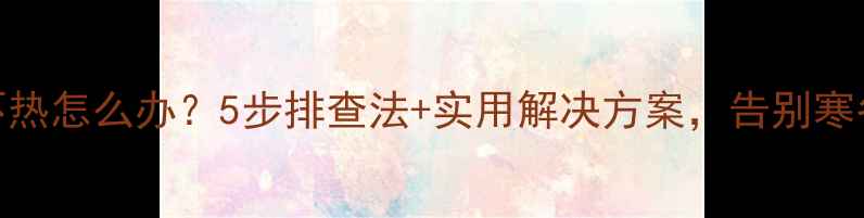 图片 暖气回水不热怎么办？5步排查法+实用解决方案，告别寒冬不挨冻！