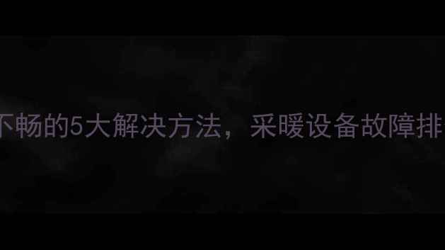 图片 暖气回水不畅的5大解决方法，采暖设备故障排查全攻略1