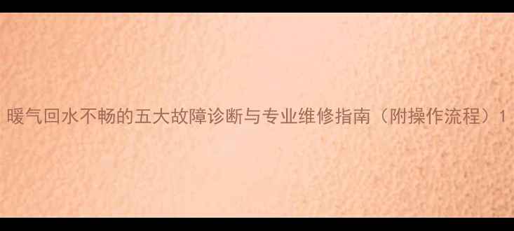 图片 暖气回水不畅的五大故障诊断与专业维修指南（附操作流程）1