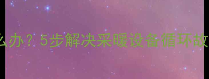 图片 暖气回水不通怎么办？5步解决采暖设备循环故障的疏通全流程2