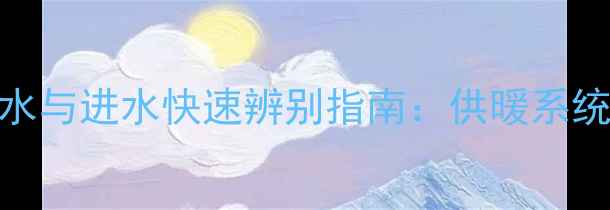 图片 暖气回水与进水快速辨别指南：供暖系统维护全