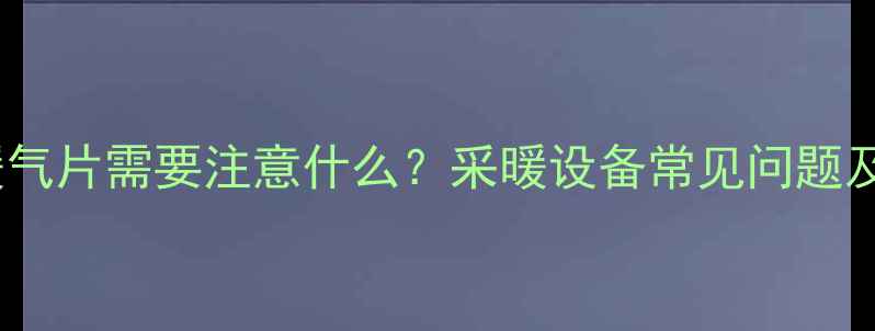 图片 暖气回水加装暖气片需要注意什么？采暖设备常见问题及专业解决方案1