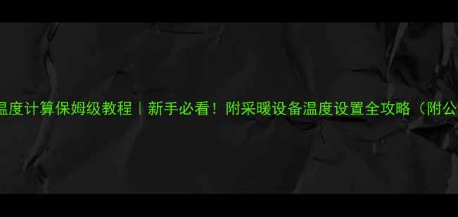 暖气回水温度计算保姆级教程新手必看附采暖设备温度设置全攻略附公式案例