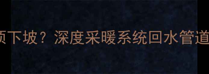 图片 暖气回水管必须下坡？深度采暖系统回水管道坡度设计要点2