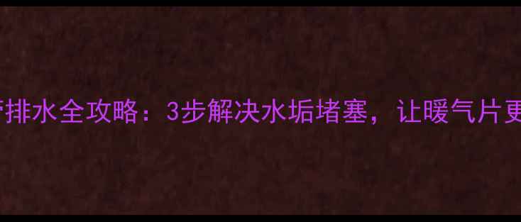 图片 暖气回水管排水全攻略：3步解决水垢堵塞，让暖气片更耐用🔥💡1