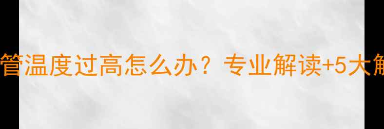 暖气回水管温度过高怎么办专业解读5大解决方法
