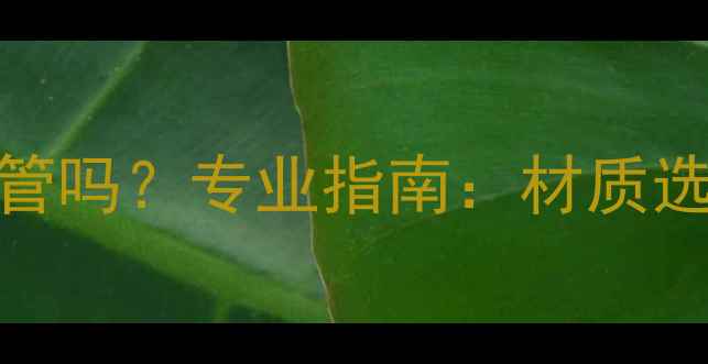 图片 暖气回水管能用胶管吗？专业指南：材质选择与安装注意事项