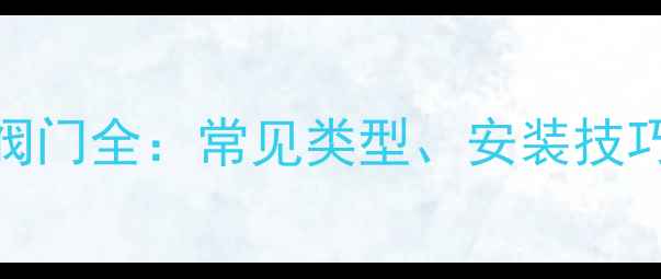 图片 暖气回水管阀门全：常见类型、安装技巧与维护指南