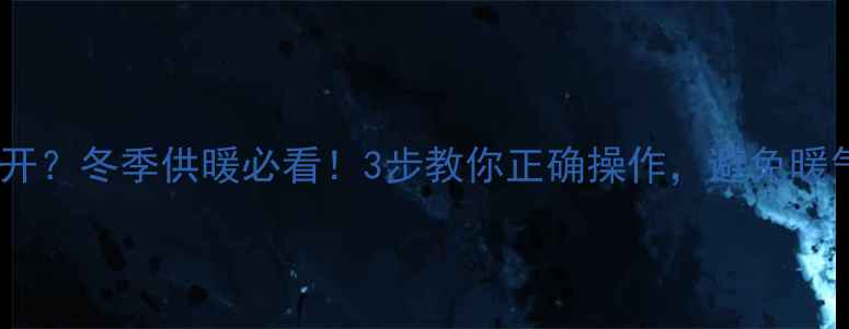 暖气回水管阀门必须打开冬季供暖必看3步教你正确操作避免暖气不热费电又浪费