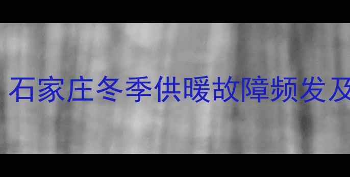 图片 暖气堵塞原因：石家庄冬季供暖故障频发及专业处理方案2
