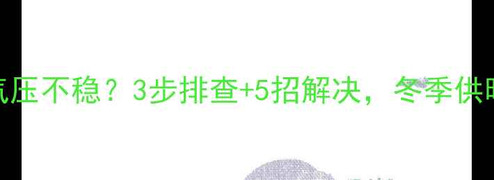图片 暖气壁挂炉气压不稳？3步排查+5招解决，冬季供暖不愁了！🔥