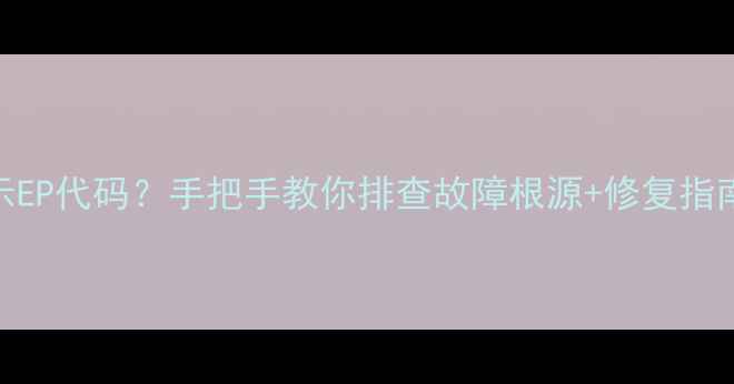 图片 暖气壁炉自检异常显示EP代码？手把手教你排查故障根源+修复指南（附安全操作手册）