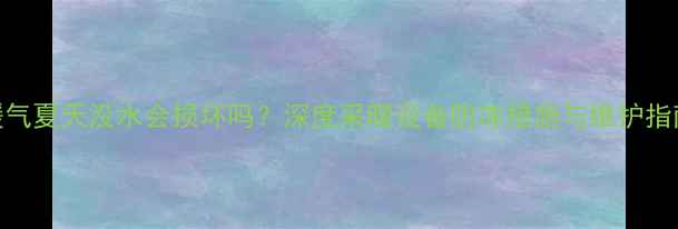 图片 暖气夏天没水会损坏吗？深度采暖设备防冻措施与维护指南