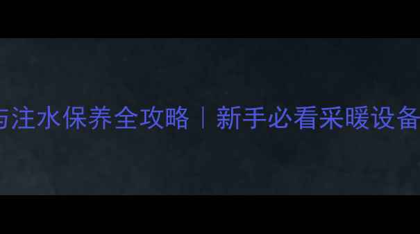 图片 暖气安装与注水保养全攻略｜新手必看采暖设备避坑指南1