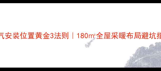 暖气安装位置黄金3法则180全屋采暖布局避坑指南
