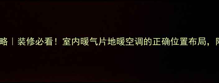 暖气安装全攻略装修必看室内暖气片地暖空调的正确位置布局附避坑指南