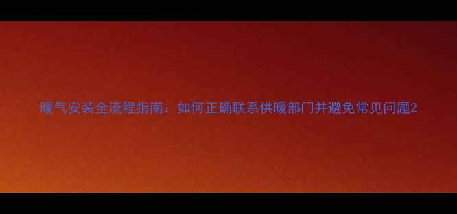 图片 暖气安装全流程指南：如何正确联系供暖部门并避免常见问题2