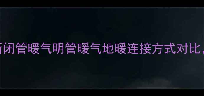 图片 暖气安装全！最新闭管暖气明管暖气地暖连接方式对比，看完再装不踩坑
