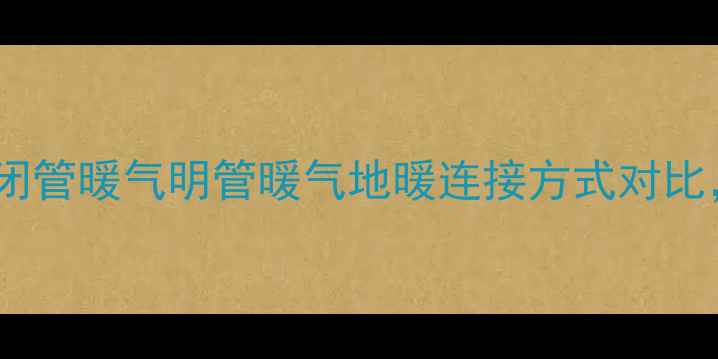 图片 暖气安装全！最新闭管暖气明管暖气地暖连接方式对比，看完再装不踩坑1
