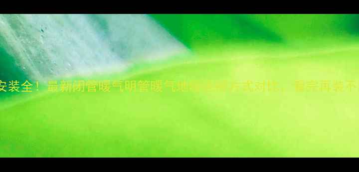 暖气安装全最新闭管暖气明管暖气地暖连接方式对比看完再装不踩坑