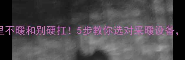 图片 暖气安装指南｜屋里不暖和别硬扛！5步教你选对采暖设备，冬季幸福感翻倍🔥1