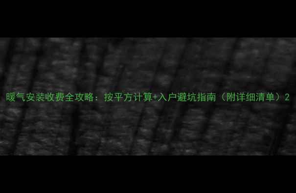 图片 暖气安装收费全攻略：按平方计算+入户避坑指南（附详细清单）2