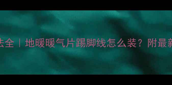 图片 暖气安装方法全｜地暖暖气片踢脚线怎么装？附最新选装指南！